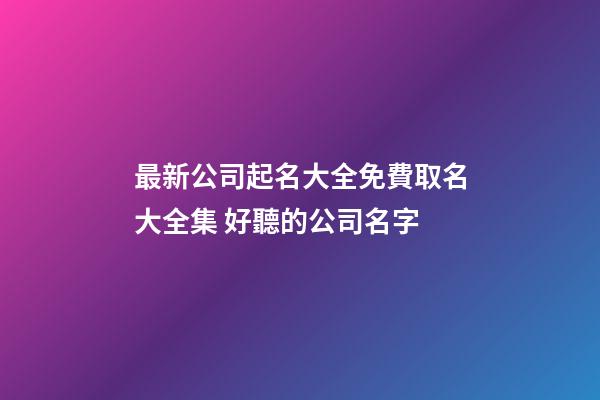 最新公司起名大全免費取名大全集 好聽的公司名字-第1張-公司起名-玄機派